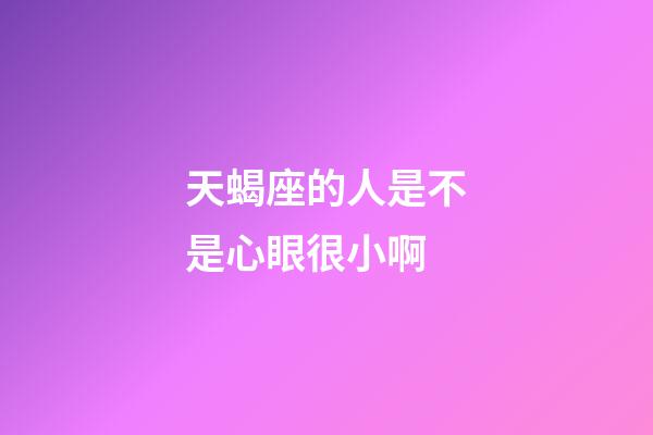 天蝎座的人是不是心眼很小啊-第1張-星座運勢-玄機派
