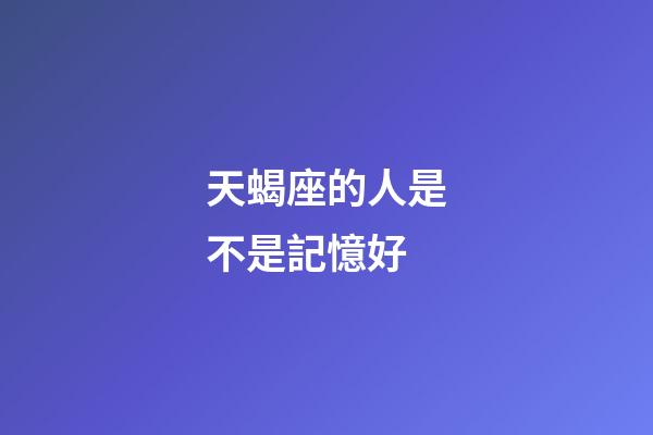 天蝎座的人是不是記憶好-第1張-星座運勢-玄機派