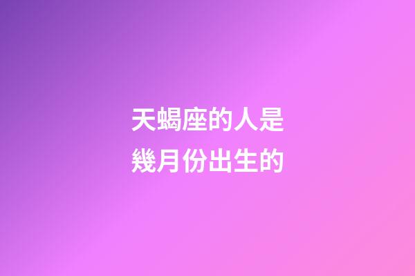 天蝎座的人是幾月份出生的-第1張-星座運(yùn)勢-玄機(jī)派