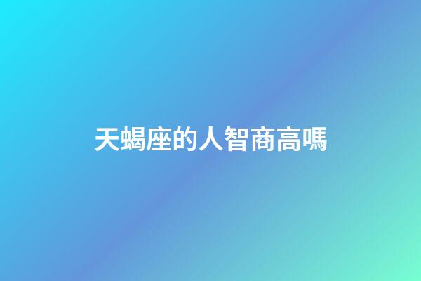 天蝎座的人智商高嗎-第1張-星座運勢-玄機派