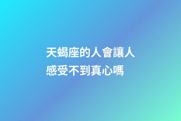 天蝎座的人會讓人感受不到真心嗎-第1張-星座運勢-玄機派