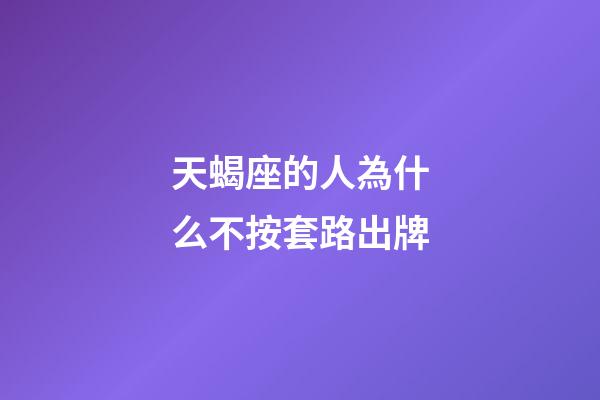 天蝎座的人為什么不按套路出牌-第1張-星座運(yùn)勢-玄機(jī)派