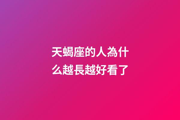 天蝎座的人為什么越長越好看了-第1張-星座運勢-玄機派