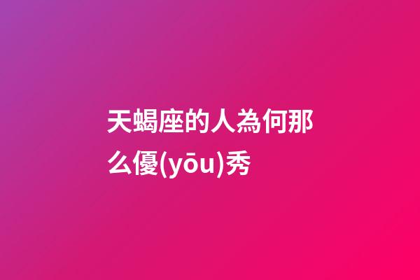 天蝎座的人為何那么優(yōu)秀-第1張-星座運(yùn)勢(shì)-玄機(jī)派
