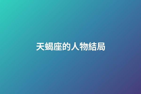 天蝎座的人物結局-第1張-星座運勢-玄機派