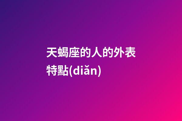 天蝎座的人的外表特點(diǎn)-第1張-星座運(yùn)勢(shì)-玄機(jī)派