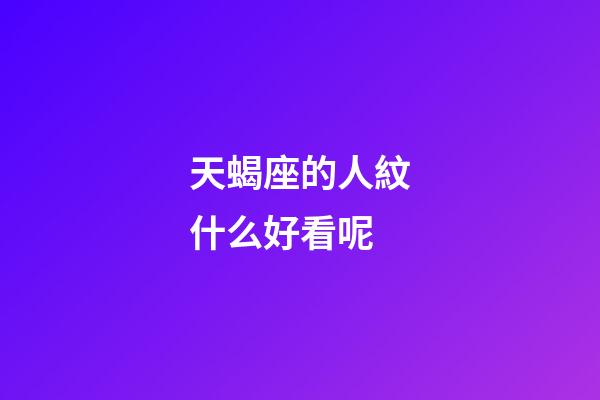 天蝎座的人紋什么好看呢-第1張-星座運勢-玄機派