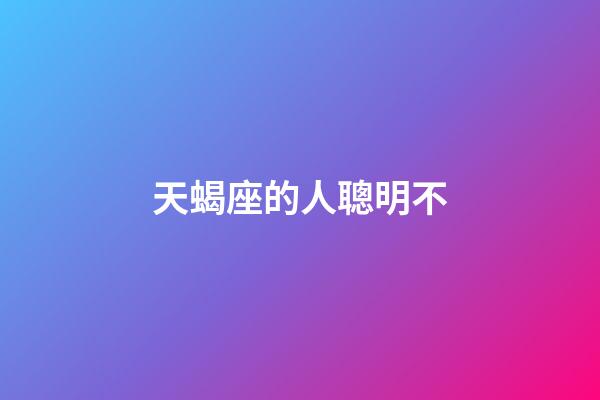 天蝎座的人聰明不-第1張-星座運勢-玄機派