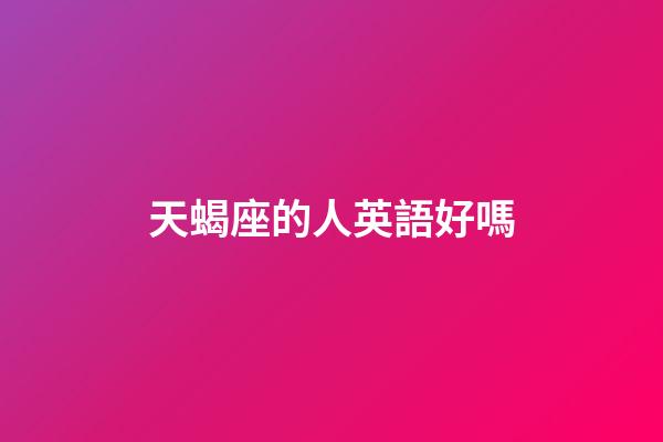 天蝎座的人英語好嗎-第1張-星座運勢-玄機派