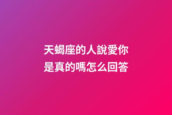 天蝎座的人說愛你是真的嗎怎么回答-第1張-星座運勢-玄機派