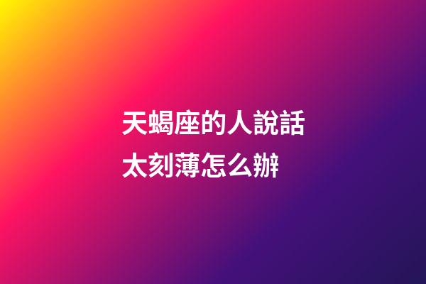 天蝎座的人說話太刻薄怎么辦