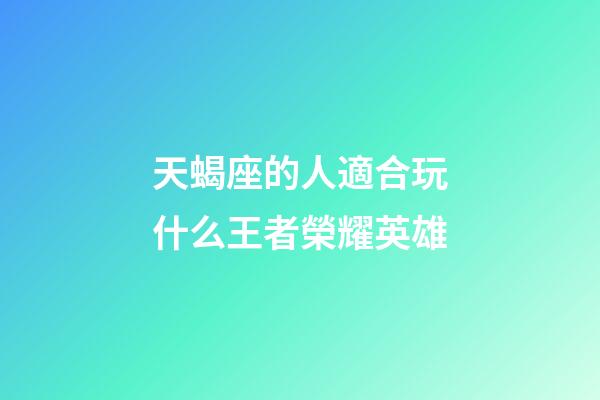 天蝎座的人適合玩什么王者榮耀英雄-第1張-星座運勢-玄機派