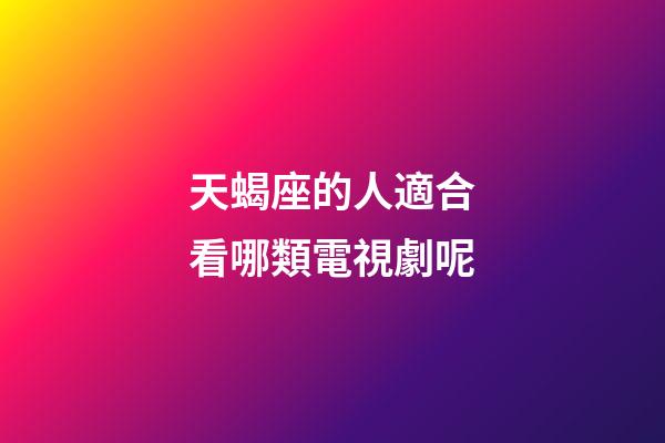 天蝎座的人適合看哪類電視劇呢-第1張-星座運勢-玄機(jī)派