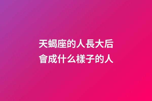 天蝎座的人長大后會成什么樣子的人-第1張-星座運勢-玄機派