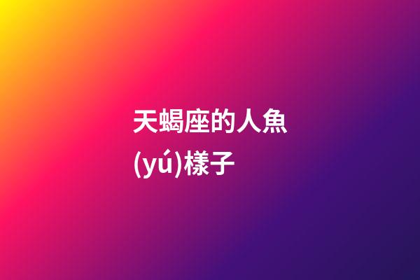 天蝎座的人魚(yú)樣子