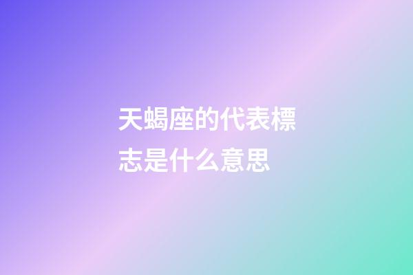 天蝎座的代表標志是什么意思-第1張-星座運勢-玄機派