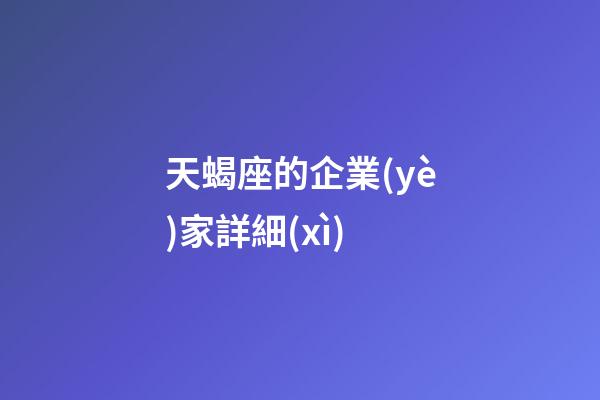 天蝎座的企業(yè)家詳細(xì)-第1張-星座運(yùn)勢(shì)-玄機(jī)派