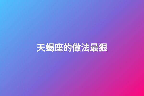天蝎座的做法最狠-第1張-星座運勢-玄機派