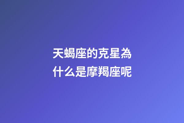天蝎座的克星為什么是摩羯座呢-第1張-星座運(yùn)勢-玄機(jī)派