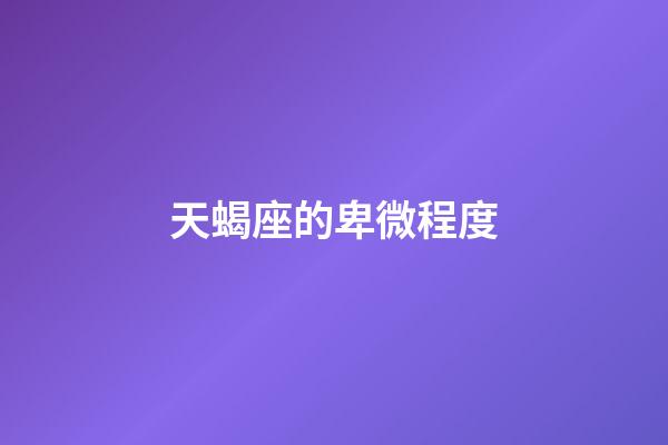 天蝎座的卑微程度-第1張-星座運勢-玄機派