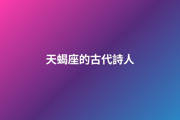 天蝎座的古代詩人-第1張-星座運(yùn)勢-玄機(jī)派