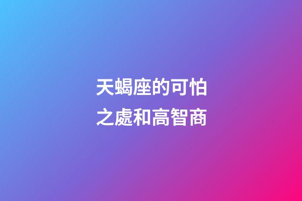 天蝎座的可怕之處和高智商-第1張-星座運(yùn)勢-玄機(jī)派