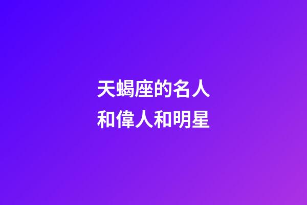 天蝎座的名人和偉人和明星-第1張-星座運勢-玄機派