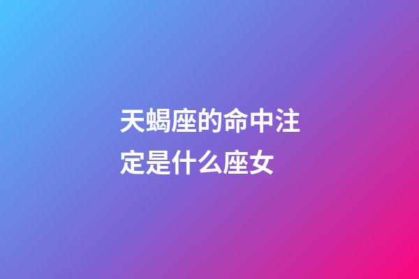 天蝎座的命中注定是什么座女-第1張-星座運勢-玄機派