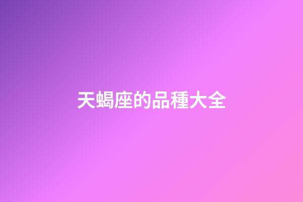 天蝎座的品種大全-第1張-星座運勢-玄機派