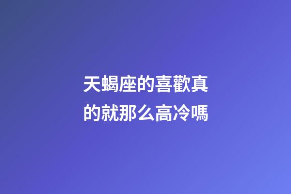 天蝎座的喜歡真的就那么高冷嗎-第1張-星座運勢-玄機派