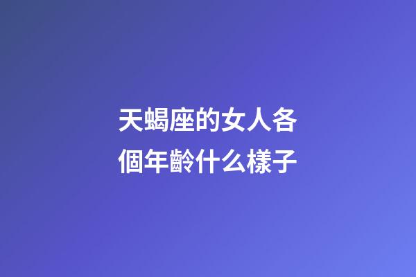 天蝎座的女人各個年齡什么樣子-第1張-星座運勢-玄機派