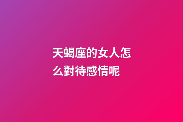 天蝎座的女人怎么對待感情呢-第1張-星座運勢-玄機派