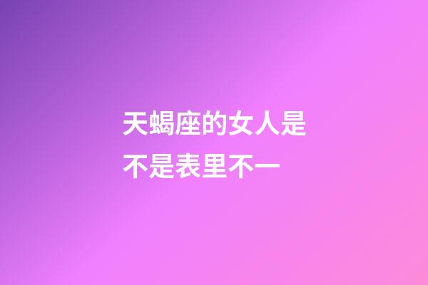 天蝎座的女人是不是表里不一-第1張-星座運勢-玄機派