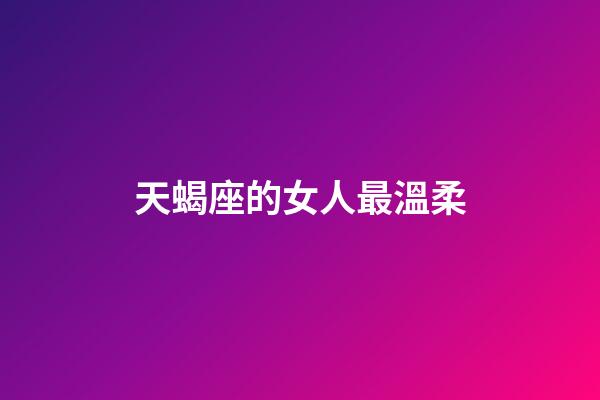 天蝎座的女人最溫柔-第1張-星座運勢-玄機派