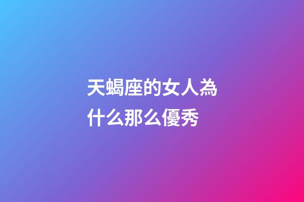天蝎座的女人為什么那么優秀-第1張-星座運勢-玄機派
