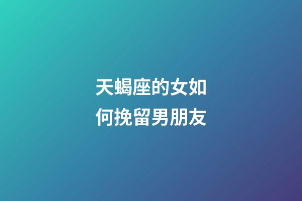 天蝎座的女如何挽留男朋友-第1張-星座運(yùn)勢-玄機(jī)派