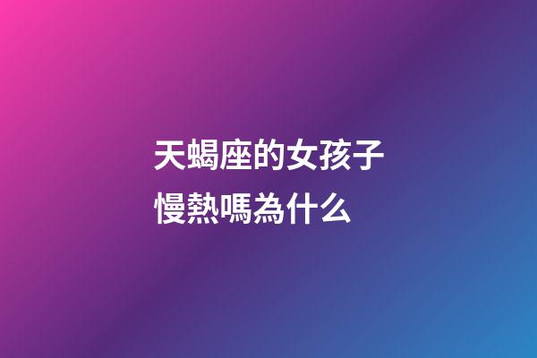 天蝎座的女孩子慢熱嗎為什么-第1張-星座運勢-玄機派
