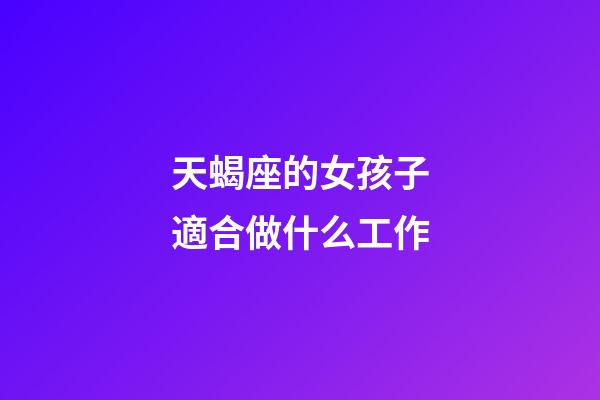 天蝎座的女孩子適合做什么工作-第1張-星座運勢-玄機派