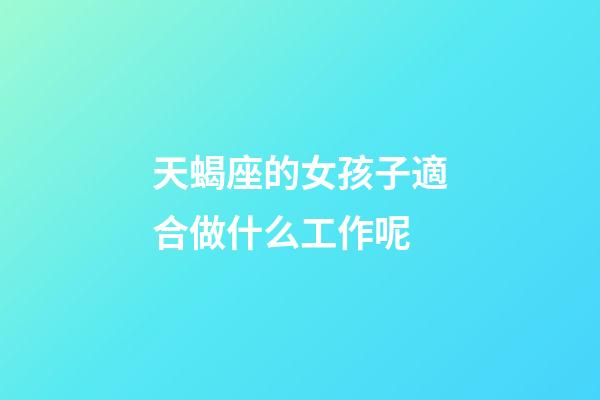 天蝎座的女孩子適合做什么工作呢-第1張-星座運(yùn)勢(shì)-玄機(jī)派