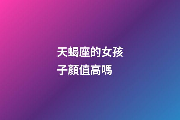 天蝎座的女孩子顏值高嗎-第1張-星座運勢-玄機派