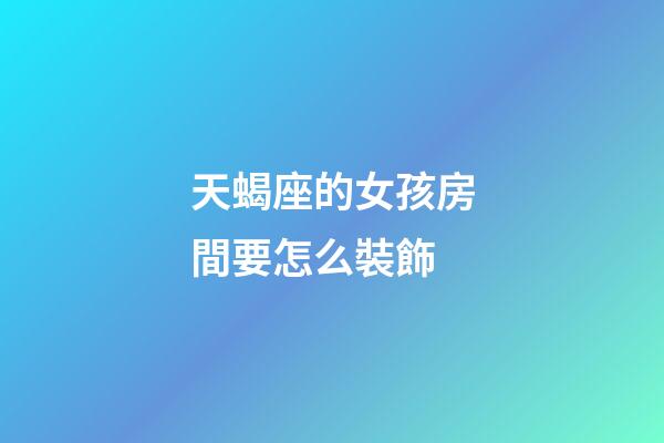 天蝎座的女孩房間要怎么裝飾-第1張-星座運勢-玄機派