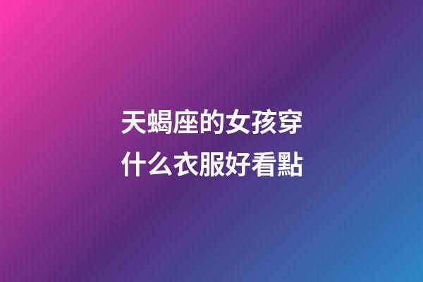 天蝎座的女孩穿什么衣服好看點-第1張-星座運勢-玄機派