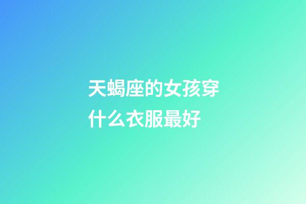 天蝎座的女孩穿什么衣服最好-第1張-星座運勢-玄機派