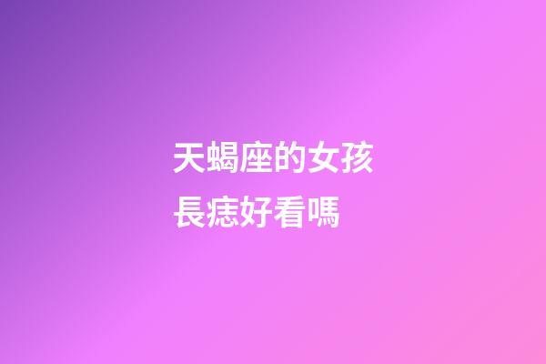 天蝎座的女孩長痣好看嗎-第1張-星座運勢-玄機派