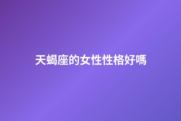 天蝎座的女性性格好嗎-第1張-星座運(yùn)勢(shì)-玄機(jī)派