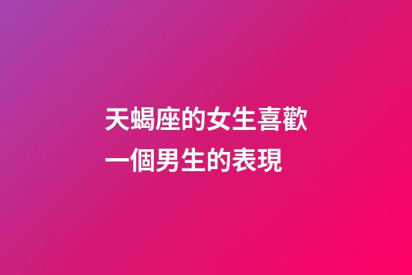 天蝎座的女生喜歡一個男生的表現-第1張-星座運勢-玄機派
