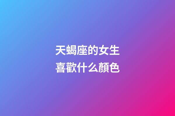 天蝎座的女生喜歡什么顏色-第1張-星座運勢-玄機派