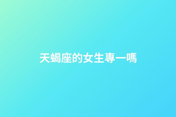 天蝎座的女生專一嗎-第1張-星座運(yùn)勢(shì)-玄機(jī)派