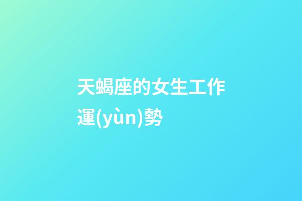 天蝎座的女生工作運(yùn)勢-第1張-星座運(yùn)勢-玄機(jī)派