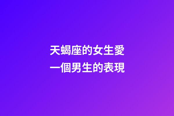 天蝎座的女生愛一個男生的表現-第1張-星座運勢-玄機派
